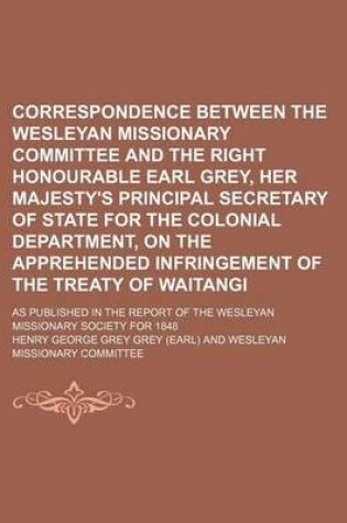 Cover of Correspondence Between the Wesleyan Missionary Committee and the Right Honourable Earl Grey, Her Majesty's Principal Secretary of State for the Colonial Department, on the Apprehended Infringement of the Treaty of Waitangi; As Published in the Report of T