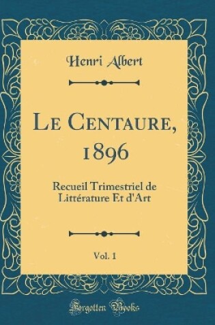 Cover of Le Centaure, 1896, Vol. 1: Recueil Trimestriel de Littérature Et d'Art (Classic Reprint)