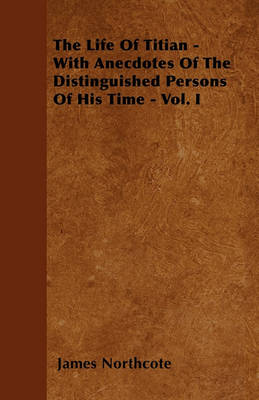 Book cover for The Life Of Titian - With Anecdotes Of The Distinguished Persons Of His Time - Vol. I