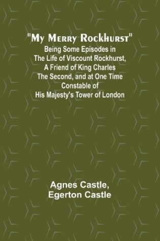 Cover of My Merry Rockhurst; Being Some Episodes in the Life of Viscount Rockhurst, a Friend of King Charles the Second, and at One Time Constable of His Majesty's Tower of London