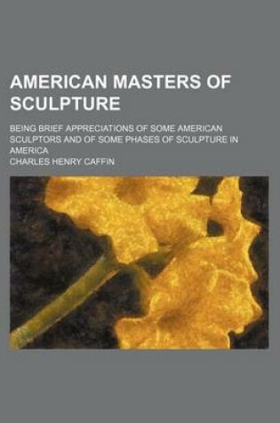 Cover of American Masters of Sculpture; Being Brief Appreciations of Some American Sculptors and of Some Phases of Sculpture in America