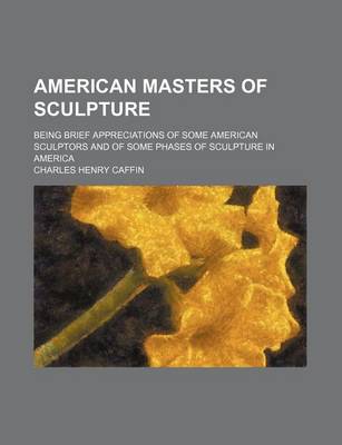 Book cover for American Masters of Sculpture; Being Brief Appreciations of Some American Sculptors and of Some Phases of Sculpture in America