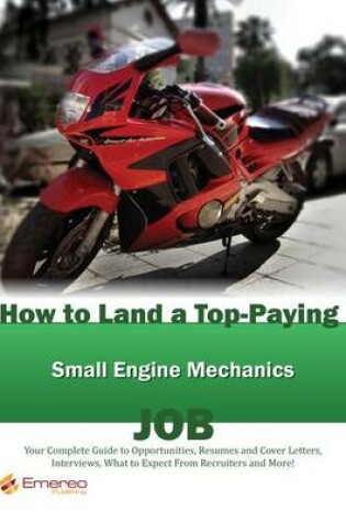 Cover of How to Land a Top-Paying Small Engine Mechanics Job: Your Complete Guide to Opportunities, Resumes and Cover Letters, Interviews, Salaries, Promotions, What to Expect from Recruiters and More!