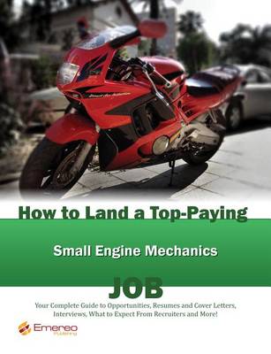 Book cover for How to Land a Top-Paying Small Engine Mechanics Job: Your Complete Guide to Opportunities, Resumes and Cover Letters, Interviews, Salaries, Promotions, What to Expect from Recruiters and More!