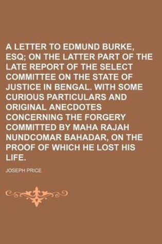 Cover of A Letter to Edmund Burke, Esq; On the Latter Part of the Late Report of the Select Committee on the State of Justice in Bengal. with Some Curious Particulars and Original Anecdotes Concerning the Forgery Committed by Maha Rajah Nundcomar Bahadar, on the P