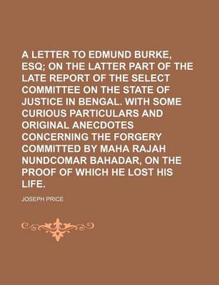 Book cover for A Letter to Edmund Burke, Esq; On the Latter Part of the Late Report of the Select Committee on the State of Justice in Bengal. with Some Curious Particulars and Original Anecdotes Concerning the Forgery Committed by Maha Rajah Nundcomar Bahadar, on the P