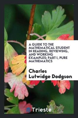 Book cover for A Guide to the Mathematical Student in Reading, Reviewing, and Working Examples