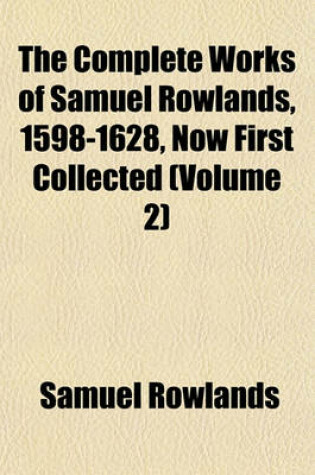 Cover of The Complete Works of Samuel Rowlands, 1598-1628, Now First Collected (Volume 2)