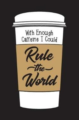 Cover of With Enough Caffeine I Could Rule The World - Lined Notebook