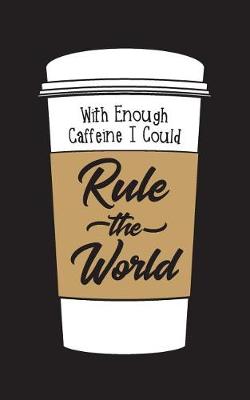 Book cover for With Enough Caffeine I Could Rule The World - Lined Notebook