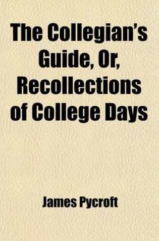 Cover of The Collegian's Guide; Or, Recollections of College Days, by the REV. **** ******, M.A. College, Oxford [J. Pycroft].