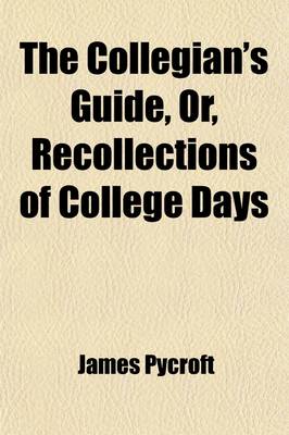 Book cover for The Collegian's Guide; Or, Recollections of College Days, by the REV. **** ******, M.A. College, Oxford [J. Pycroft].