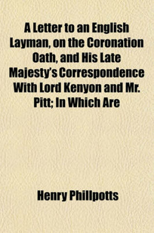 Cover of A Letter to an English Layman, on the Coronation Oath, and His Late Majesty's Correspondence with Lord Kenyon and Mr. Pitt; In Which Are