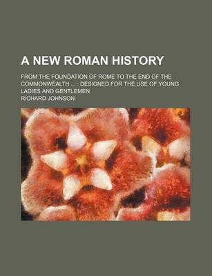 Book cover for A New Roman History; From the Foundation of Rome to the End of the Commonwealth Designed for the Use of Young Ladies and Gentlemen