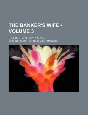 Book cover for The Banker's Wife (Volume 3); Or, Court and City a Novel