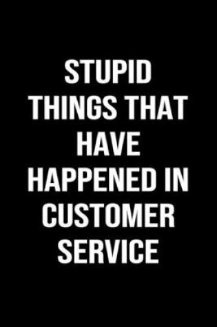 Cover of Stupid Things That Have Happened In Customer Service