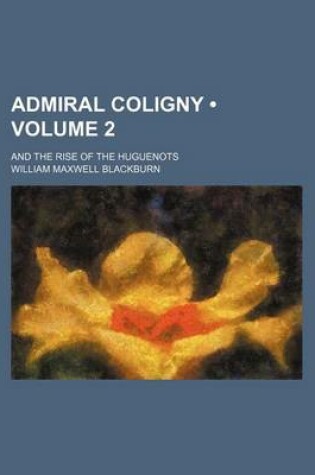 Cover of Admiral Coligny (Volume 2); And the Rise of the Huguenots