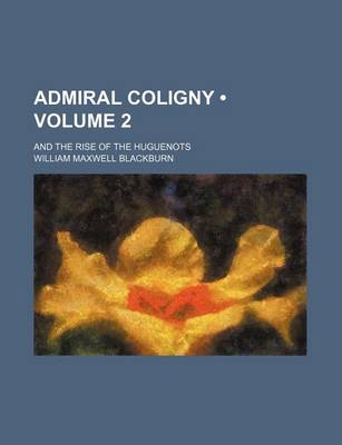 Book cover for Admiral Coligny (Volume 2); And the Rise of the Huguenots