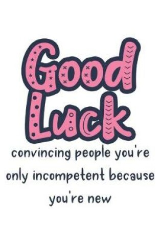 Cover of Good Luck Convincing People You're Only Incompetent Because You're New