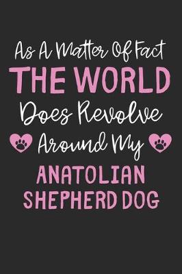 Book cover for As A Matter Of Fact The World Does Revolve Around My Anatolian Shepherd Dog