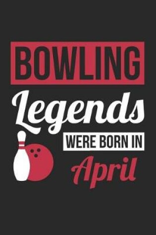 Cover of Bowling Notebook - Bowling Legends Were Born In April - Bowling Journal - Birthday Gift for Bowler