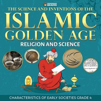 Book cover for The Science and Inventions of the Islamic Golden Age - Religion and Science Characteristics of Early Societies Grade 4