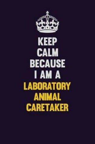 Cover of Keep Calm Because I Am A Laboratory Animal caretaker