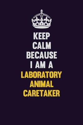 Book cover for Keep Calm Because I Am A Laboratory Animal caretaker