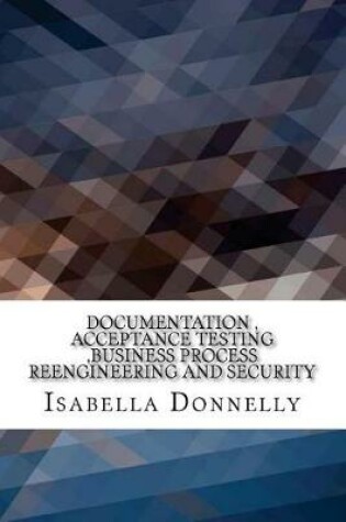 Cover of Documentation, Acceptance Testing, Business Process Reengineering and Security