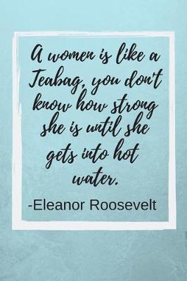 Book cover for A Women Is Like a Teabag, You Don't Know How Strong She Is Until She Gets Into Hot Water