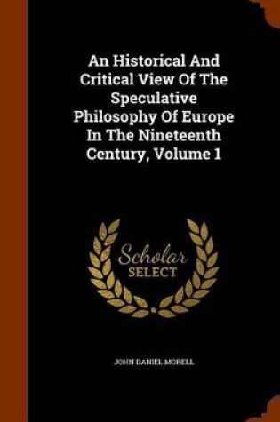 Cover of An Historical and Critical View of the Speculative Philosophy of Europe in the Nineteenth Century, Volume 1