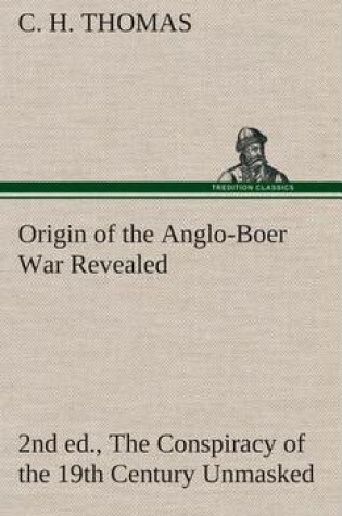 Cover of Origin of the Anglo-Boer War Revealed (2nd ed.) The Conspiracy of the 19th Century Unmasked