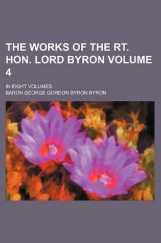 Cover of The Works of the Rt. Hon. Lord Byron Volume 4; In Eight Volumes