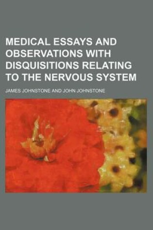 Cover of Medical Essays and Observations with Disquisitions Relating to the Nervous System