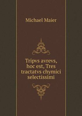 Book cover for Tripvs avrevs, hoc est, Tres tractatvs chymici selectissimi