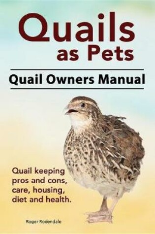 Cover of Quails as Pets. Quail Owners Manual. Quail Keeping Pros and Cons, Care, Housing, Diet and Health.