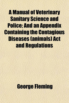 Book cover for A Manual of Veterinary Sanitary Science and Police (Volume 1); And an Appendix Containing the Contagious Diseases (Animals) ACT and Regulations