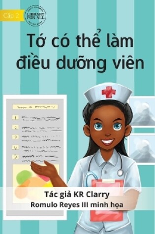 Cover of I Can Be A Nurse - T&#7899; có th&#7875; làm &#273;i&#7873;u d&#432;&#7905;ng viên