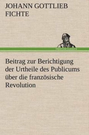 Cover of Beitrag Zur Berichtigung Der Urtheile Des Publicums Uber Die Franzosische Revolution.