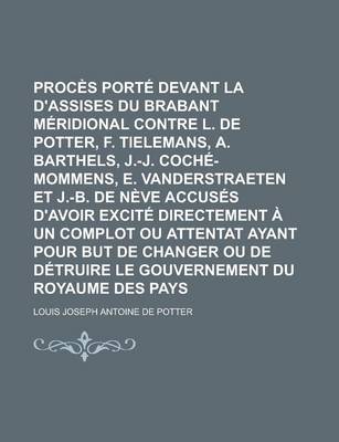 Book cover for Proces Porte Devant La Cour D'Assises Du Brabant Meridional Contre L. de Potter, F. Tielemans, A. Barthels, J.-J. Coche-Mommens, E. Vanderstraeten Et J.-B. de Neve Accuses D'Avoir Excite Directement a Un Complot Ou Attentat Volume 2