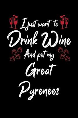 Book cover for I Just Wanna Drink Wine And Pet My Great Pyrenees