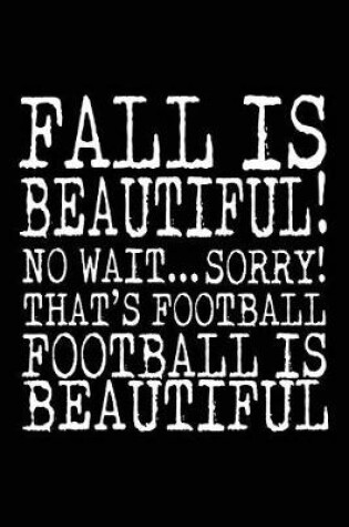 Cover of Fall Is Beautiful! No Wait... Sorry! That's Football Football Is Beautiful