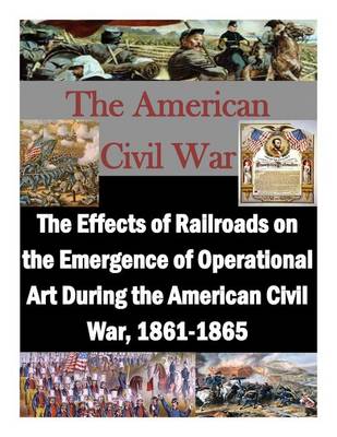 Book cover for The Effects of Railroads on the Emergence of Operational Art During the American Civil War, 1861-1865