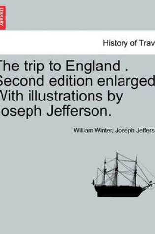 Cover of The Trip to England . Second Edition Enlarged. with Illustrations by Joseph Jefferson.
