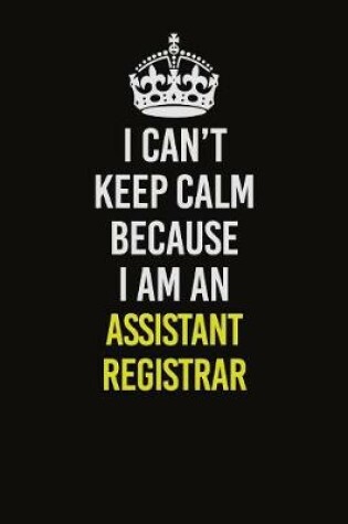 Cover of I Can�t Keep Calm Because I Am An Assistant Registrar