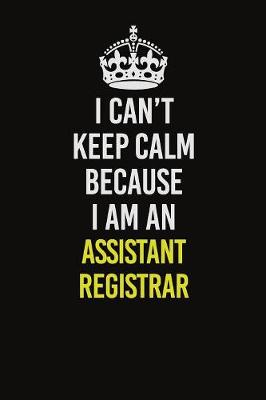 Book cover for I Can�t Keep Calm Because I Am An Assistant Registrar