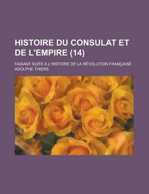 Book cover for Histoire Du Consulat Et de L'Empire; Faisant Suite A L'Histoire de La Revolution Francaise (14 )