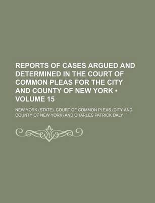 Book cover for Reports of Cases Argued and Determined in the Court of Common Pleas for the City and County of New York (Volume 15 )