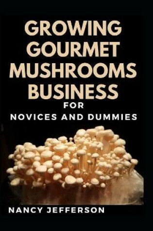 Cover of Growing Gourmet Mushrooms Business For Novices And Duimmies