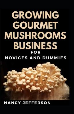 Book cover for Growing Gourmet Mushrooms Business For Novices And Duimmies